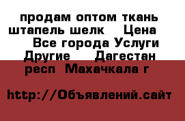 продам оптом ткань штапель-шелк  › Цена ­ 370 - Все города Услуги » Другие   . Дагестан респ.,Махачкала г.